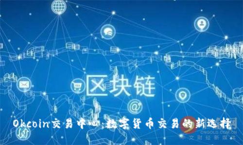 Okcoin交易中心：数字货币交易的新选择