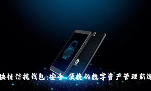 区块链信托钱包：安全、便捷的数字资产管理新选择