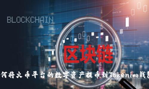 如何将火币平台的数字资产提币到Tokenim钱包？