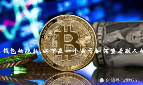 要查看别人的Tokenim余额，通常需要特定的工具和信息，因为涉及到区块链和个人钱包的隐私。以下是一个关于如何查看别人的Tokenim余额的全面指导和常见问题的细分。如果您需要进一步的细节，请告诉我。


如何查看别人Tokenim余额？完整指南与常见问题解答