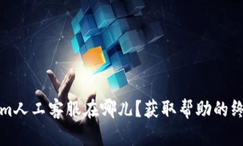 Tokenim人工客服在哪儿？获取帮助的终极指南