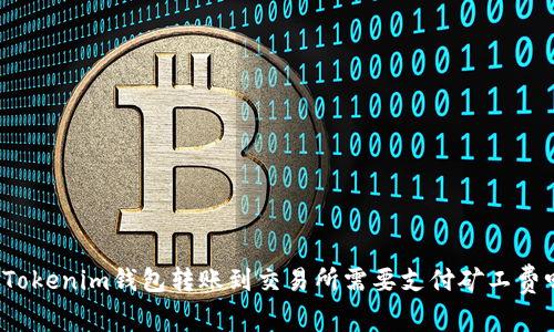 从Tokenim钱包转账到交易所需要支付矿工费吗？