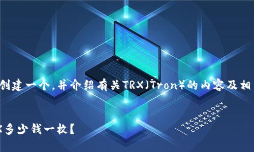 为了满足您的请求，我将为您创建一个，并介绍有关TRX（Tron）的内容及相关问题。以下是您所需的内容：


TRX币价格走势分析：当前TRX多少钱一枚？