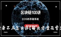 Tokenim登录不上怎么办？解决方案及常见问题解答