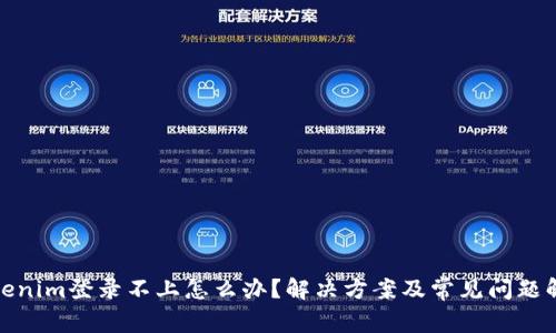 Tokenim登录不上怎么办？解决方案及常见问题解答