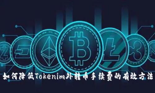 如何降低Tokenim外转币手续费的有效方法