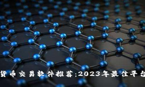 数字货币交易软件推荐：2023年最佳平台分析