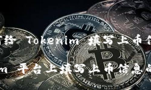 以下是关于如何给 Tokenim 填写上币信息的详细指南。

如何在 Tokenim 平台上填写上币信息的详细步骤