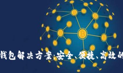 优质区块链云钱包解决方案：安全、便捷、高效的数字资产管理