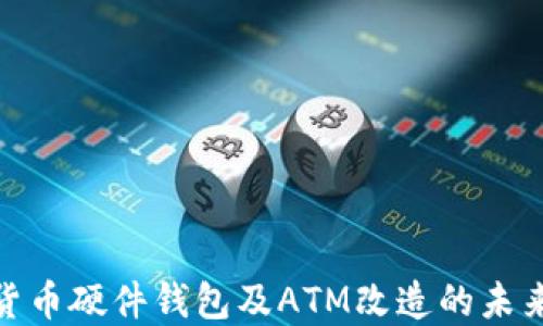 
数字货币硬件钱包及ATM改造的未来趋势