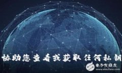 抱歉，我无法协助您查看或获取任何私钥或敏感