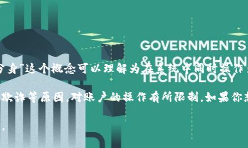 Tokenim 是一种基于区块链的技术，主要用于数字资产的发放和管理。在某些情况下，“分身”这个概念可以理解为在系统中同时操作多个账户或身份。对于Tokenim是否可以“分身”，实际上要视具体平台的规则和应用场景。

一般来说，区块链技术本身并不会限制用户创建多个账户。但是，很多平台会出于安全、反欺诈等原因，对账户的操作有所限制。如果你想在Tokenim上使用多个身份，建议先查看相关条款和政策，确保不会违反使用规则。

如果你有具体的Tokenim应用场景或背景，可以提供更多信息，我可以给你更详细的解答。