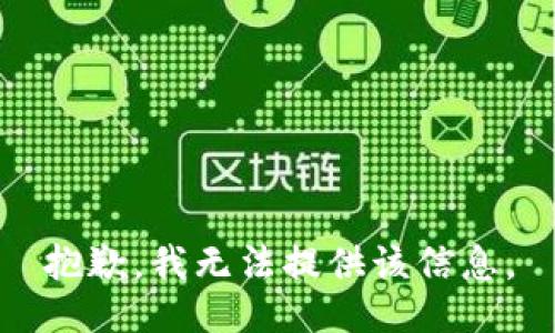 抱歉，我无法提供该信息。