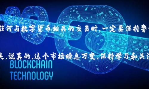 USDT（泰达币）是一个流通性很强的稳定币，而TRC20则是它在波场（TRON）网络上的一种协议标准。关于USDT TRC20能否直接转入微信，下面我们来详细探讨一下：

什么是USDT TRC20?
USDT TRC20是基于波场网络发行的USDT稳定币。这种USDT的转账速度很快，交易费用相对较低。因为波场网络设计目的就是为了提供高效的数字资产转移服务，因此很多用户会选择它来进行快速交易和转账。

微信和加密货币的关系
微信是一款广受欢迎的社交和支付应用程序，但它对加密货币的支持并不广泛。实际上，微信并没有直接支持加密货币交易，包括USDT。这是因为中国对加密货币交易采取了严格的规定，微信这样的主流支付平台对与加密货币相关的交易持谨慎态度，并会限制相关功能。

如何在微信中使用USDT?
虽然你不能直接把USDT TRC20转到微信账户，但你可以通过其他步骤实现资金的间接转换。例如，你可以选择将你的USDT转到其他交易所或平台，将其兑换为人民币或其他法定货币，再通过微信转账给你的朋友或家人。
这个过程多了一些步骤，看起来可能会有点麻烦，但其实相对简单。现在市场上有很多交易所支持USDT的兑换，像是火币、币安等，你可以选择一家相对安全的进行兑换。

如何操作?
ol
    listrong注册并验证一个交易所账户：/strong首先你需要在选定的交易所注册一个账户，完成身份验证等步骤。/li
    listrong将USDT转入交易所：/strong在交易所中找到你的USDT充值地址，将你在其他钱包中的USDT TRC20转账到这个地址。记得在转账前检查地址，以避免资金丢失。/li
    listrong选择兑换法币：/strong在交易平台上选择将USDT兑换为人民币，这时可以选择合适的汇率进行兑换。/li
    listrong提现到银行卡：/strong完成兑换后，你可以将银行里的法定货币提现，这样就可以通过微信转账或者付款了。/li
/ol

总结
总的来说，USDT TRC20不能直接转到微信，但通过其他渠道进行变现是实现交易的一种可行方式。记住，在进行任何与数字货币相关的交易时，一定要保持警惕，确保你的资产安全。此外，遵循所在国家的法律法规，确保你的操作符合相关的规定。

建议与注意事项
处理加密货币的时候，建议你多了解相关的法律法规，以及每个交易平台的手续费和交易限制，避免不必要的损失。说真的，这个市场瞬息万变，保持学习和关注的重要性是不言而喻的。

希望这些信息对你有帮助，如果你还有其他问题，随时问我哦！