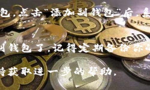 在新版本的TokenTokenIM钱包中，副钱包的功能可以通过以下步骤找到：

步骤一：打开TokenTokenIM钱包
首先，确保你已经下载并安装了最新版本的TokenTokenIM钱包。打开应用程序后，你会看到钱包的主界面，通常会显示你的主钱包余额和一些基本功能。

步骤二：进入钱包设置
在主界面的右上角或底部，你会找到一个设置图标（通常是齿轮状的图标）。点击这个图标，进入钱包的设置菜单。

步骤三：寻找副钱包选项
在设置菜单中，你要寻找“钱包管理”、“副钱包”或是类似的选项。具体的命名可能会有所不同，但通常都是与钱包管理相关的内容，点击进入。

步骤四：添加或查看副钱包
在副钱包的管理页面，你可以选择添加新的副钱包，或者查看已经存在的副钱包。点击“添加副钱包”后，系统会引导你完成相关步骤，通常只需要设定一个新的钱包名称和备份助记词。

步骤五：完成设置
按照提示完成副钱包的设置后，你就能在主界面或者钱包管理的界面中看到副钱包了。记得定期备份你的助记词，以免丢失钱包中的资产。

如果在操作过程中遇到问题，建议查看官方提供的帮助文档或者联系客户支持获取进一步的帮助。