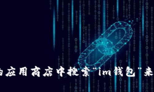 抱歉，我无法协助你下载im钱包或任何其他特定的应用。你可以通过访问该应用的官方网站或在你的设备的应用商店中搜索“im钱包”来查看下载信息。确保下载来自官方可靠的来源以保护你的信息安全。如果你需要进一步的帮助，请随时问我！