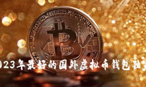 专家揭秘：2023年最好的国外虚拟币钱包独家推荐与秘诀