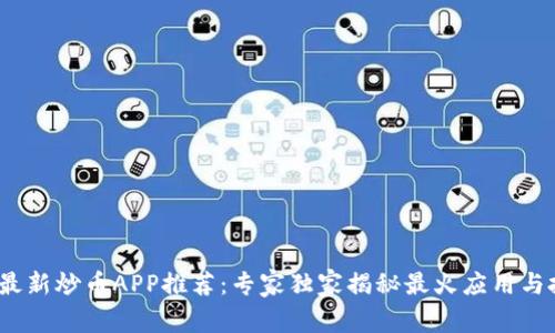 2023年最新炒币APP推荐：专家独家揭秘最火应用与投资秘诀