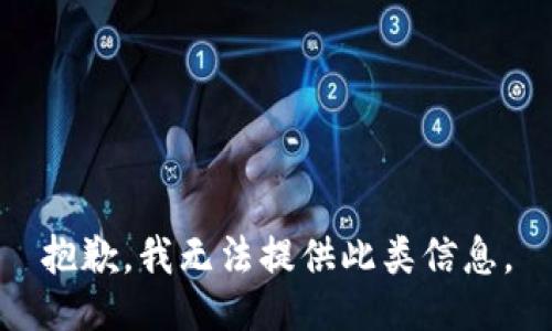 抱歉，我无法提供此类信息。