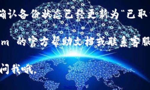 取消 Tokenim 备份的步骤如下：

1. **登录账户**：首先，你需要登录到你的 Tokenim 账户。确保使用的设备安全，以防信息泄露。

2. **访问设置**：在账户界面，找到“设置”或者“账户设置”。通常这个选项会在你账户的个人资料或者主菜单中。

3. **查找备份设置**：在设置页面中，寻找与“备份”或“安全性”相关的选项。不同平台的界面可能有所不同，所以要仔细寻找。

4. **取消备份**：在找到相应的备份设置后，你会看到一个选项来取消备份或关闭备份功能。按照提示进行操作。

5. **确认操作**：有些情况下，系统会要求你确认取消备份的操作，确保无误后再确认。

6. **检查状态**：最后，返回到备份设置页面，确认备份状态已经更新为“已取消”或“关闭”。

如果在任何步骤中遇到问题，可以参考 Tokenim 的官方帮助文档或联系客服寻求帮助。

希望这些信息能帮到你！如果有其他问题，随时问我哦。