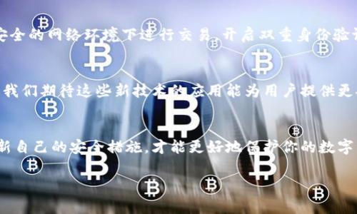   2023年专家揭示：最安全数字货币钱包的独家秘诀！ / 

 guanjianci 数字货币钱包,安全性,好用 /guanjianci 

一、数字货币钱包的基本概念
在谈论数字货币钱包之前，首先我们得搞清楚什么是数字货币钱包。简单来说，数字货币钱包是一个用于存储、管理和使用虚拟货币的工具。它可以是软件也可以是硬件，有些钱包甚至提供了多种加密货币的支持，比如比特币、以太坊等。说起来，数字货币的钱包就像是你现实生活中的钱包，里面装的不是现金，而是各种虚拟货币的私钥和地址。

二、钱包的类型
数字货币钱包分为多种类型，包括热钱包和冷钱包。热钱包通常是在线的钱包，这种钱包很方便，随时可以进行交易，但由于它们一直连接到互联网，相对来说安全性较低。而冷钱包则是在非联网的环境下存储你的数字资产，安全性相对较高，但使用起来不够便捷。你可以根据自己的需求选择适合的类型。

三、考虑钱包的安全性
说真的，安全性是选择数字货币钱包时的首要考虑因素。毕竟，数字资产一旦丢失或者被盗，往往是无法恢复的。一个安全的钱包应该具备以下几种特性：高强度的加密技术、双重身份验证选项、定期更新的安全补丁，以及有良好声誉的开发团队。在众多选择中，我们必须仔细比对各种钱包的安全性，确保自己选择的是真正安全可靠的。

四、好用与否的重要性
除了安全性，钱包的易用性也是我们不能忽视的一个因素。说实话，复杂的操作界面会让很多人感到挫败，特别是对数字货币领域不太熟悉的新手。在选择钱包时，要特别关注其用户界面的设计，是否简洁易懂，支持的交易功能是否丰富，是否能够及时的接收推送通知等等。这些都是衡量钱包好用与否的重要标准。

五、当前市场上比较推荐的钱包
那么现在市场上有哪些钱包值得推荐呢？根据用户反馈和专业评测，以下几个钱包在安全性和易用性上都有不错表现：

ul
   listrongLedger Nano S：/strong这是一个非常受欢迎的冷钱包，安全性极高。虽然复原过程稍微复杂，但一旦掌握，便不会担心资产的安全问题。/li
   listrongExodus：/strong作为一款热钱包，Exodus非常注重用户体验，界面友好。它不仅支持多种货币，还内置了交易功能，让用户可以方便地进行交易。/li
   listrongCoinbase Wallet：/strong这是Coinbase交易平台提供的官方钱包，安全性高，同时具有良好的用户界面。对初学者来说，操作相对简单。/li
   listrongTrezor：/strong同样是一款备受推崇的冷钱包，提供强大的加密保护。支持多种软件和硬件，用户有更大的灵活性。/li
/ul

六、使用钱包的注意事项
当然，选择了钱包并不意味着万事大吉。使用数字货币钱包时，用户也应该留意一些注意事项。比如定期备份你的钱包信息，保护你的私钥，不要在不安全的网络环境下进行交易，开启双重身份验证等。这些简单的步骤但却相当有效，可以有效降低资产被盗的风险。

七、未来趋势与展望
随着数字货币的快速发展，钱包的安全性和易用性也在不断提升。未来可能会有更多的创新技术来保障用户资产的安全，比如生物识别、智能合约等。我们期待这些新技术的应用能为用户提供更安全、更便捷的使用体验。

总结
总的来说，选择一个好用且安全的数字货币钱包非常重要。希望以上内容能为你在选择钱包时提供一些有价值的参考。记得保持警惕、定期检查和更新自己的安全措施，才能更好地保护你的数字资产。数字货币的未来充满了不确定性，但只要我们保持学习和关注，想必能够在这个新兴领域里把握住机会。

最后，祝愿大家在数字货币的世界里财富自由，赚得盆满钵满！