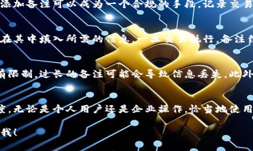 在Tokenim或其他区块链转账中，转账备注通常用于对交易进行额外的说明或标记。通过转账备注，发送者可以加入一些文字信息，帮助接收者理解这笔交易的目的或内容。以下是一些关于转账备注的详细解释：

转账备注的用途
转账备注的主要用途是为了提供额外信息。这可以是交易的来源、订单编号、付款用途、或者任何发送者希望接收者了解的信息。

便于识别交易
对于经常进行转账的用户，转账备注可以帮助他们快速识别每一笔交易。例如，如果你是一个在线商店的老板，你可以在每笔付款中加入客户的订单号，这样便于日后查找和确认。

确保交易的透明度
在某些情况下，透明度是非常重要的。特别是对于需要遵循法规或合规要求的企业，添加备注可以成为一个合规的手段，记录交易的理由和目的，确保所有的交易都有迹可循。

如何使用转账备注
使用转账备注通常非常简单。在发起转账时，系统会提供一个备注输入框，用户只需在其中填入所需的信息。一旦交易执行，备注信息也会随交易记录保留下来。

需要注意的事项
虽然转账备注是一个方便的功能，但在使用时也要小心。一些平台对备注的字符数有限制，过长的备注可能会导致信息丢失。此外，不同的区块链可能在备注字段的使用上有所不同，有些可能完全不支持这项功能。

总结
总的来说，转账备注是一个非常实用的功能，可以大大提升交易的可识别性和透明度。无论是个人用户还是企业操作，恰当地使用转账备注都能带来不少便利。

如果你还有其他问题或想了解更多关于Tokenim及其转账功能的信息，欢迎随时问我！