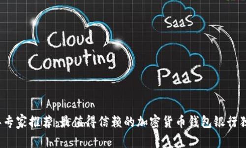 2023年专家推荐：最值得信赖的加密货币钱包银行独家秘诀