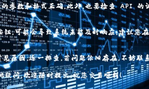 如果您在使用 Tokenim 下单时遇到失败问题，这可能是由于多种原因引起的。以下是一些常见的原因以及相应的解决方案。请按照这些步骤逐一排查，希望能帮助到您！

1. 账户验证问题
首先，确保您的账户已经完成所有的验证步骤。有时候，未通过身份验证或信息不全会导致下单失败。您可以在账户设置中查看您的验证状态，确保所有必填信息都已提交并获得批准。

2. 资金不足
检查您的账户余额，确保您有足够的资金来完成此次交易。如果余额不足，您需要先充值。在充值时，注意所使用的支付渠道是否支持您所要购买的币种。

3. 市场波动
加密货币市场的波动性非常大。在某些情况下，当价格快速变动时，系统可能会暂时不接受新的下单请求。这种情况在极端市场条件下尤其常见。您可以稍后再试，或者考虑以不同的价格下单。

4. 网络连接问题
网络连接不稳定也可能导致下单失败。如果您在下单时网络不稳定，建议您检查一下网络状况。尝试重新连接网络，或者更换网络环境，比如切换到更稳的 Wi-Fi 或者使用移动数据。

5. 平台维护
有时候，Tokenim 平台可能会进行维护或升级。在这些情况下，部分功能可能暂时不可用。您可以通过 Tokenim 的官方社交媒体或社区论坛查看是否有维护公告。

6. 订单类型选择错误
在下单时，请确认您选择的订单类型（市场单、限价单等）是否符合您的需求。有时候，选择错误会导致下单不成功。仔细阅读相关说明，确保您理解每种订单类型的运作方式。

7. API 接口问题
如果您是通过 API 下单，请检查您的 API 设置和密钥。确保 API 调用的参数和格式正确。此外，也要检查 API 的调用频率是否超过限制。

8. 其他用户体验问题
有时候，用户的操作习惯可能影响下单成功与否。例如，频繁快速地点击按钮，可能会导致系统未能及时响应。建议您在下单时保持耐心，仔细填写每一项信息。

结论
遇到 Tokenim 下单失败的情况，不要慌张。首先，您可以检查以上几个常见原因，逐一排查。若问题依旧存在，不妨联系 Tokenim 的客服团队，他们会为您提供专业的支持和帮助。

希望这些信息能够帮助您更好地使用 Tokenim 进行交易！如果还有其他疑问，欢迎随时提出。祝您交易顺利！