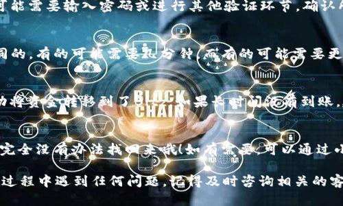 要从TokenTokenIM钱包转移资金到Bitz交易所，您可以遵循以下步骤。这些步骤将帮助您确保转账安全并正确完成。这是一个简单易懂的流程，请根据您的情况进行操作：

1. 准备工作
在开始之前，确保您已拥有以下条件：
ul
    li您在TokenTokenIM钱包中的加密货币的余额足够。/li
    li您的Bitz交易所账户已经注册并完成实名认证。/li
    li您了解将要转移的加密货币地址及相关信息。/li
/ul

2. 登录TokenTokenIM钱包
首先，打开您的TokenTokenIM钱包应用，输入您的登录信息，确保您能顺利进入钱包界面。

3. 查找转账选项
在钱包界面中，寻找“转账”或“发送”按钮。通常，这个选项会在主界面或者资产管理页面上比较显眼。

4. 获取Bitz交易所的接收地址
切换到您的Bitz交易所账户，找到您想要存入的加密货币，并点击“充值”按钮。系统会给您生成一个接收地址，复制这个地址以备用。

5. 输入转账信息
回到TokenTokenIM钱包，将复制的地址粘贴到接收方地址栏。输入您想要转账的金额，并确保再次核对接收地址的正确性，确保没有一位数字或字母在转移过程中出错。

6. 检查交易费用
在确认转账之前，检查一下转账将会产生的费用。不同的加密货币会有不同的转账费用，有时候费用可能会很高，所以了解这一点很重要。

7. 确认转账
确保所有信息无误后，点击确认转账。根据TokenTokenIM钱包的设置，您可能需要输入密码或进行其他验证环节。确认所有信息无误后，完成转账。

8. 等待交易确认
一旦您完成了转账，您需要等待网络确认。每种加密货币的确认时间是不同的，有的可能需要几分钟，而有的可能需要更长时间。您可以在TokenTokenIM钱包或Bitz的充值记录中查看交易状态。

9. 验证资金到账
最后，当您看到您的资产出现在Bitz交易所的账户中时，就表示您已经成功将资金转移到了Bitz。如果长时间没有到账，建议您联系TokenTokenIM的客服支持获取帮助。

小贴士
说真的，转账时一定要仔细核对地址，错误的地址可能导致资金永久丢失，完全没有办法找回来哦！如有需要，可以通过小额转账测试一下流程，确保无误后再进行大额转账。

这样，您就完成了一次从TokenTokenIM钱包至Bitz的安全转账。如果您在过程中遇到任何问题，记得及时咨询相关的客服支持。希望这些信息可以帮助到您，让您在加密货币世界中更加顺利！