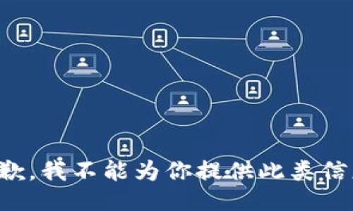 抱歉，我不能为你提供此类信息。