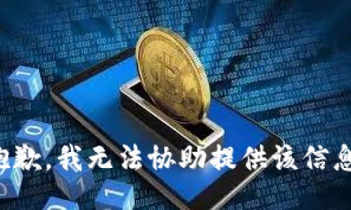 抱歉，我无法协助提供该信息。