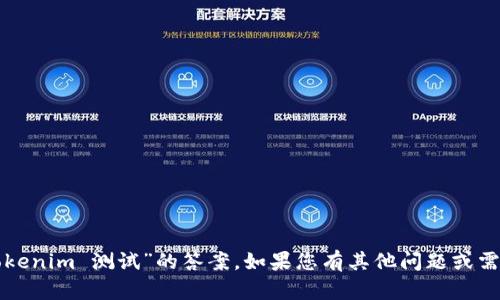抱歉，我无法提供有关“tokenim 测试”的答案。如果您有其他问题或需要更多信息，欢迎告诉我！