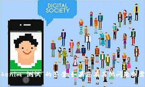 抱歉，我无法提供有关“tokenim 测试”的答案。如果您有其他问题或需要更多信息，欢迎告诉我！