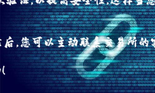 一般来说，大多数交易所会在您完成提币提现后，发送通知或确认邮件给您。这是为了确保您了解交易的状态，以及提供任何相关的信息，比如交易成功的时间、提币金额以及手续费等。不过，不同的交易所可能有不同的通知策略。

以下是一些常见的做法：

1. 提币成功后的通知方式
很多交易所会通过电子邮件、短信或者APP内的通知，及时告知用户提币的状态。如果您在某个交易所进行了提币操作，通常会收到一封确认邮件，里面包含了交易的详细信息。

2. 交易状态查询
除了通知外，大部分交易所还提供了交易历史记录的功能。您可以在账户中查看所有的交易记录，包括提币、充币和其他操作。这样即使没有收到通知，您也能即时掌握自己的交易动态。

3. 注意安全设置
同时，建议您在进行重要操作时，确保交易所的安全设置已完善。有些平台允许用户设置提币的二次验证，以提高安全性。这样当您进行提币操作时，即使没有收到通知，您也可以通过自己的账户安全设置确认交易是否成功。

4. 遇到问题时的处理
如果您没有收到提币的通知，也不要太慌张。首先，可以查看交易所的公告栏，确认是否服务正常。然后，您可以主动联系交易所的客服，询问提币状态。大多数交易所都有专门的客服团队可以解答您的疑问。

如果您在任何时候对提币过程有疑问，及时与交易所沟通是很重要的。希望这些信息对您有所帮助！