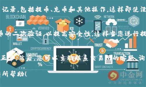 一般来说，大多数交易所会在您完成提币提现后，发送通知或确认邮件给您。这是为了确保您了解交易的状态，以及提供任何相关的信息，比如交易成功的时间、提币金额以及手续费等。不过，不同的交易所可能有不同的通知策略。

以下是一些常见的做法：

1. 提币成功后的通知方式
很多交易所会通过电子邮件、短信或者APP内的通知，及时告知用户提币的状态。如果您在某个交易所进行了提币操作，通常会收到一封确认邮件，里面包含了交易的详细信息。

2. 交易状态查询
除了通知外，大部分交易所还提供了交易历史记录的功能。您可以在账户中查看所有的交易记录，包括提币、充币和其他操作。这样即使没有收到通知，您也能即时掌握自己的交易动态。

3. 注意安全设置
同时，建议您在进行重要操作时，确保交易所的安全设置已完善。有些平台允许用户设置提币的二次验证，以提高安全性。这样当您进行提币操作时，即使没有收到通知，您也可以通过自己的账户安全设置确认交易是否成功。

4. 遇到问题时的处理
如果您没有收到提币的通知，也不要太慌张。首先，可以查看交易所的公告栏，确认是否服务正常。然后，您可以主动联系交易所的客服，询问提币状态。大多数交易所都有专门的客服团队可以解答您的疑问。

如果您在任何时候对提币过程有疑问，及时与交易所沟通是很重要的。希望这些信息对您有所帮助！