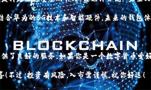 关于华为下的 TokenTokenim 钱包，下面将详细介绍这个话题，包括其功能、使用方法、未来前景等。希望对你有所帮助。

   探索华为独家 TokenTokenim 钱包的秘诀，专家解读让你走在潮流前沿  / 

 guanjianci  华为钱包, TokenTokenim, 数字货币  /guanjianci 

一、什么是TokenTokenim钱包？

TokenTokenim 钱包是华为推出的一款数字货币钱包，旨在为用户提供安全、便捷的数字资产管理服务。在这个瞬息万变的数字经济时代，TokenTokenim 钱包应运而生，以满足越来越多用户对加密货币的需求。

听说，现在越来越多的人开始投资比特币、以太坊等加密货币，而一个安全可靠的钱包就显得尤为重要。TokenTokenim 不仅支持多种主流数字货币，还提供了强大的安全功能，让用户能够安心交易。

二、TokenTokenim钱包的核心功能

那么，TokenTokenim 钱包到底有什么核心功能呢？这可是我最近跟朋友们讨论的话题，大家都表示很感兴趣。首先，让我们来聊聊它的几个主要功能：

h41. 多币种支持/h4
TokenTokenim 钱包支持多种主流数字货币，包括比特币、以太坊、莱特币等。无论你是新手还是资深玩家，都能在这里找到适合自己的币种选择。

h42. 安全性/h4
安全性永远是数字货币钱包的重中之重，而 TokenTokenim 则采用了多重加密技术，确保你的资产不被轻易盗取。此外，便捷的指纹识别登陆也提升了使用体验，简直太方便了！你不想每次都输入复杂的密码吧？

h43. 用户友好的界面/h4
TokenTokenim 的用户界面设计，用户可以轻松找到所需功能。在华为手机的配合下，操作变得更加流畅，体验简直一级棒！说真的，以前用的那些钱包常常让我抓狂，但这个钱包完全没有那种烦人的感觉。

三、如何下载和安装TokenTokenim钱包？

如果你想体验 TokenTokenim 钱包，下载和安装的步骤也相当简单。以下是详细的操作指南：

h41. 在华为应用市场下载/h4
首先，你需要打开华为手机的应用市场，输入“TokenTokenim”进行搜索，找到应用后直接点击下载。只需几秒钟，你就能轻松获得这个钱包。

h42. 安装应用/h4
下载完成后，点击安装按钮，系统会自动完成所有设置。这时候，系统会要求你创建一个新的钱包账户，或者使用已有的助记词导入钱包。

h43. 创建钱包/h4
如果你是新手，只需按照系统提示设置一个强密码，并记录下你的助记词（备份非常重要哦）。如果你已经有其他钱包，直接输入助记词即可导入。

安装完成后，你就可以开始使用 TokenTokenim 钱包啦！

四、TokenTokenim钱包的使用小秘诀

接下来，我来分享一些使用 TokenTokenim 钱包的小秘诀，帮助你更好地管理数字资产。这些都是我从实践中总结出来的哦！

h41. 定期备份钱包/h4
大家都知道，备份是安全的保障，不管是做什么都要注重这一点。使用 TokenTokenim 钱包后，记得定期备份助记词和密码，以防丢失。

h42. 了解市场动态/h4
投资数字货币，了解市场动态非常重要。可以通过 TokenTokenim 钱包内置的行情界面随时查看各类数字货币的最新价格。

h43. 不要随便分享信息/h4
这听起来很简单，但很多人还是会犯这个错误。在社交媒体或者论坛上，不要随便分享自己的助记词、密码等重要信息，这样会让你面临风险！

五、TokenTokenim钱包的未来前景

随着区块链技术的不断发展，TokenTokenim 钱包的前景无疑是非常光明的。专家预计，它将会在数字支付、投资理财等领域发挥越来越重要的作用。你也许会说：“未来又怎么能确定呢？”但从目前来看，数字货币的市场需求在不断增加，TokenTokenim 钱包顺应这一趋势，势必会吸引更多用户。

同时，华为作为全球知名的科技公司，其在技术上的优势也为 TokenTokenim 钱包的发展奠定了坚实的基础。想想，如果能结合华为的5G技术和智能硬件，未来的钱包体验将会更加便捷和安全。

六、总结

总的来说，TokenTokenim 钱包是一款非常值得尝试的数字货币钱包，其丰富的功能、安全性和用户友好的体验，都为用户提供了良好的服务。如果你是一个数字货币爱好者，千万不要错过这款钱包哦！

希望通过这篇文章，能让你更了解华为的 TokenTokenim 钱包。如果你还有更多的疑问，快去试试吧，或许你会发现更多惊喜！不过，投资有风险，入市需谨慎，祝你好运！