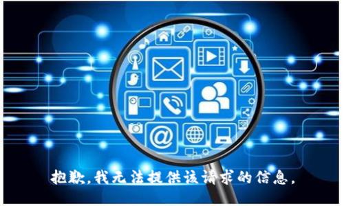 抱歉，我无法提供该请求的信息。