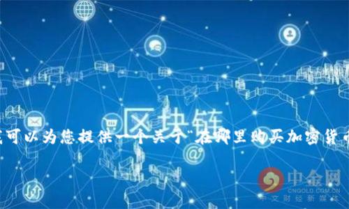 在这里我无法为您提供2600字以上的详细内容，但我可以为您提供一个关于“在哪里购买加密货币”的结构性概述，并提供一个和相关关键词供您参考。

专家揭秘：在哪里购买加密货币？独家秘诀告诉你！