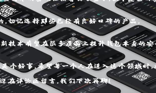    区块链钱包整治：专家独家解读背后的秘诀  / 

 guanjianci  区块链钱包, 整治, 安全  /guanjianci 

引言：为什么区块链钱包整治如此重要？
大家好，今天咱们聊聊一个最近备受关注的话题——区块链钱包整治。区块链技术的飞速发展，让很多小伙伴看到了投资的机会。但是，随之而来的风险也成倍增加，尤其是在钱包安全方面。说真的，这关系到每一个拥有数字资产的人的生死存亡啊。今天，咱们就来深度解析一下，为什么钱包整治这么重要，以及如何保护自己的资产。

什么是区块链钱包？
在我们深入讨论之前，有必要先搞清楚什么是区块链钱包。简单来说，这就是你存储和管理数字货币的地方，就像是你银行里的账户一样。区块链钱包有两种主要类型：热钱包和冷钱包。热钱包是在线的，可以随时访问，非常便利，但同时也有被黑客攻击的风险；而冷钱包则是离线的，更安全，但在使用时可能会比较麻烦。

钱包整治的背景和必要性
那为什么现在要进行区块链钱包的整治呢？首先，随着加密货币的流行，越来越多的人开始接触这个领域，市场上涌现出大量的区块链钱包。然而，尽管有很多知名的钱包品牌，依然有不少不法分子利用这些钱包进行坑蒙拐骗。你可能会听说过某个钱包被黑客攻破，几百万的资产瞬间蒸发。这让很多刚入行的小伙伴感到无比恐惧。

不说别的，光是2022年，就有报道指出，全球因钱包安全问题而损失的数字资产就达到了数十亿美元。这让监管机构意识到，是时候进行整治了，以保护投资者的权益，提升整个行业的安全性。

钱包整治的主要措施
那么，具体都采取了哪些整治措施呢？这就涉及到一些专业的东西了，接下来我尽量用的语言给你解说。

h41. 加强身份验证/h4
就比如说，许多钱包现在开始要求用户进行更严格的身份验证。这不仅包括基础的邮箱和手机号验证，还可能需要你的身份证明。这是为了确保每一位用户都是合法的、真实的。虽然这可能让注册过程稍显繁琐，但从安全的角度来看，绝对是值得的。

h42. 提升安全防护/h4
很多钱包在技术上也进行了提升，比如启用多重签名技术。简单来说，只有在多个用户的同意下，才能进行交易。这就像是你家有多个锁，需要每个人都拿出自己的钥匙，才能打开大门。说真的，这种方法极大提高了资金的安全性。

h43. 透明的交易记录/h4
还有一点不得不提，就是交易透明度的问题。越来越多的钱包开始将交易记录公开，用户可以随时查看自己的资金流动。这种做法虽然不完全避免黑客攻击，但至少可以让投资者心里有个底，不会让骗子随意卷走自己的资产。

用户如何自我保护？
当然，除了钱包整治本身，用户也需要提高自己的安全意识。这里有几个小秘诀，大家可以参考一下。

h41. 不随便连接公共Wi-Fi/h4
这可能有些老生常谈，但我真的要提醒大家。如果你在咖啡店、商场等公共场合使用钱包，最好不要连接公共的Wi-Fi。黑客可以通过这些不安全的网络获取你的信息，甚至直接窃取你的资产。你懂的，安全投资，从小事做起。

h42. 定期更新密码/h4
每隔一段时间，记得更换你的钱包密码。很多人有个坏习惯，就是习惯性地使用相同的密码，这样可不行！你可能觉得这样方便，但实际上，正是这些简单的密码让黑客钻了空子。换个复杂的密码，再加上两步验证，可以大大提高安全性。

h43. 选择可信的钱包软件/h4
在选择钱包时，一定要自己多做功课。别只看那些广告，查看用户评价和专业评测很重要。尤其是新上线的钱包，很多时候它们的安全性是不够的，切记选择那些已经有良好口碑的产品。

未来钱包整治的方向
展望未来，区块链钱包的整治工作将会更加深入和细化。随着技术的发展，我们会看到更多高科技的防护手段，比如AI监控、行为分析等等。这些新技术有望在很多层面上提升钱包本身的安全性，让投资变得更安心。

总结
总的来说，区块链钱包整治是一个关乎每个人财产安全的重要话题。虽然这个过程一开始可能会让人感到不适，但从长远来看，对用户来说无疑是个好事。希望每一个人在进入这个领域时，都能做到知己知彼，安全投资，让自己的数字资产稳健增长。

好了，今天的分享就到这里。希望你能从中得到一些启发，保护好你的数字资产，避免在这个波诡云谲的市场中迷失方向。如果你有其他疑问，欢迎在评论区留言，我们下次再聊！