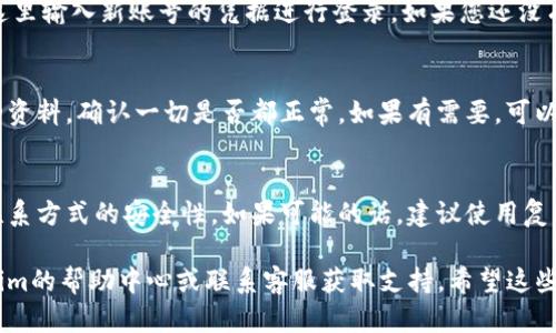 更换Tokenim账号的过程可以根据平台的具体设置有所不同，但一般来说，以下是一个基本的步骤指南：

### 步骤一：登录现有账号
首先，您需要用现有的Tokenim账号登录。确保您记得密码，如果忘记了密码，可以使用“忘记密码”功能进行重置。

### 步骤二：账户设置
一旦您登录成功，找到页面右上角的个人资料图标或“设置”选项。点击后进入您的账户设置页面。

### 步骤三：注销当前账号
在账户设置中，您可能会看到注销或退出的选项。点击这个选项，确认注销操作。请注意，注销后您可能需要重新登录。

### 步骤四：更换账号
注销后，回到Tokenim的登录页面。您可以在这里输入新账号的凭据进行登录。如果您还没有新账号，可以选择“注册”来创建一个新账户。

### 步骤五：确认更换成功
登录新账号后，您可以在用户界面中检查您的资料，确认一切是否都正常。如果有需要，可以在新账户中重新填入必要的个人信息。

### 注意事项
在更换账号的过程中，务必保持您的邮箱和联系方式的安全性。如果可能的话，建议使用复杂密码并启用双重认证，保护您的账户安全。

如果在过程中遇到任何问题，建议查看Tokenim的帮助中心或联系客服获取支持。希望这些步骤能帮助您顺利更换Tokenim账号！