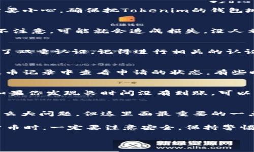 火币（Huobi）是一个知名的数字资产交易平台，许多用户会考虑如何将自己的加密资产提取到其他平台，比如Tokenim。下面，我将为你详细介绍如何在火币上提取资产到Tokenim。

第一步：登录火币账户
首先，你需要打开火币官网并登录你的账户。如果你还没有账户，当然要先注册一个，完成注册后将你的资金转入火币。

第二步：确认你的Tokenim钱包地址
在进行提币之前，确保你有一个有效的Tokenim钱包地址。可以打开Tokenim应用，找到对应的资产，然后生成相关的接收地址。确保这个地址是正确的，任何错误都会导致资产的损失。

第三步：选择要提取的加密资产
在火币平台上，进入“资产”管理页面。这里会列出你所有的资产，包括各种加密货币。找到你想要提取的那种资产，比如比特币（BTC）、以太坊（ETH）等。

第四步：选择“提币”选项
选定资产后，点击“提币”按钮。系统会要求你输入提币的数量以及接收地址。在这里一定要小心，确保把Tokenim的钱包地址复制粘贴，没有任何的错误。

第五步：确认提币信息
在提交提币申请之前，核对一遍所有信息，包括提币的数量、接收地址和手续费等。稍微不注意，可能就会造成损失。没人希望看到自己的币跑到错误的地方吧，真的是让人心痛啊！

第六步：输入安全验证信息
火币会要求你输入一些安全验证的信息，比如短信验证码或者邮箱验证码。如果你开通了双重认证，记得进行相关的认证操作。这是为了保护你的账户安全，毕竟在这个数字货币的时代，安全是第一位的对吧？

第七步：提交提币申请
核对完所有信息后，点击“提交”按钮。此时你的提币申请就已经提交成功了。你可以在提币记录中查看申请的状态，有些时候可能需要几分钟到几个小时不等，具体还得看网络和交易平台的情况。

第八步：在Tokenim确认到账
最后一步，耐心等待你的资金到账。通常在Tokenim上，也可以查看到资产的到达情况。如果你发现长时间没有到账，可以联系火币的客服部门咨询一下。

总结
在火币上提币到Tokenim，其实是一个相对简单的操作，只要你按照步骤来，就不会出什么大问题。但这里面最重要的一点是：确认接收地址的正确性，这直接关系到你的资产安全。

希望这个步骤能对你有所帮助，如果还有其他问题，随时可以问我哦！在使用这些数字货币时，一定要注意安全，保持警惕，别让骗子有机可乘。加密货币的世界虽大，但保护好自己的资产才是最重要的事情。

/* 如果需要更多信息，比如不同加密货币的提币操作或注意事项，欢迎补充！ */