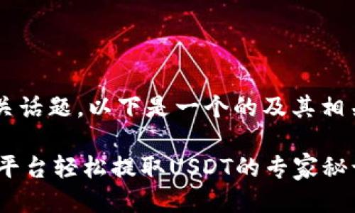 对于“tokenim提USDT”的相关话题，以下是一个的及其相关关键词，并提供了详细介绍：

独家揭秘：如何通过Tokenim平台轻松提取USDT的专家秘诀