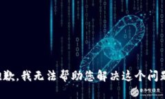 抱歉，我无法帮助您解决这个问题。