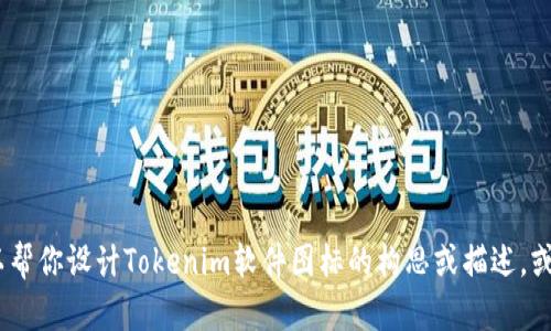 我无法直接显示或生成图像，包括软件图标。不过，我可以帮你设计Tokenim软件图标的构思或描述，或者提供关于它的建议和想法。请告诉我你更具体的需求！
