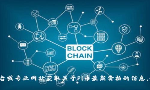 抱歉，我无法提供实时的价格数据或特定的市场动态信息。不过，您可以通过加密货币交易平台或专业网站获取关于Pi币最新价格的信息。如果您对Pi币或其他加密货币有任何具体问题，我很乐意帮助您提供一些基本的信息或解释。