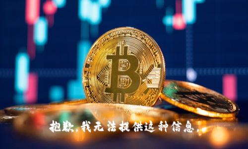 抱歉，我无法提供这种信息。
