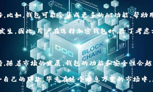 加密钱包是否属于第一市场，这个问题可以从几个角度来分析。首先，让我们定义一下第一市场。传统意义上的第一市场通常是指那些直接为消费者提供商品和服务的市场，比如零售市场。而在加密货币和区块链的世界里，第一市场的概念可能有些不同。

什么是加密钱包？

加密钱包是一种用于存储、管理和交易加密货币的数字工具。可以理解为一个用于保管数字资产的“口袋”，它允许用户存储他们的私钥，进行交易，并且查看他们的资产余额。这种钱包有很多种类，包括硬件钱包、软件钱包、移动钱包和网页钱包等。

加密钱包的市场属性

现在，回到加密钱包是否属于第一市场的问题。一般而言，加密钱包是与加密货币交易所、区块链项目等直接相关的工具。用户通过加密钱包来管理他们的加密资产，而这些资产的直接交易和流通往往是在交易所中进行的。

从这个意义上讲，加密钱包可以被视为一个支持第一市场的重要工具，因为它让用户能够直接管理和使用他们的数字资产。例如，当你在交易所购买一些比特币时，你需要一个加密钱包来安全存储这些比特币。因此，虽然加密钱包本身并不进行交易，但没有它，第一市场的交易是无法完成的。

加密钱包与第一市场的关系

加密钱包的存在为数字资产交易提供了基础的安全保障。它们通过加密技术保护用户的私钥，确保资产不被盗用。同时，加密钱包的使用也促进了第一市场的发展，因为它提高了用户对加密货币的信任度。你想想，如果没有安全可靠的钱包，谁会愿意将他们的资金投放到这个市场呢？

加密钱包的类型

在深入讨论之前，我们先来看一下加密钱包的几种常见类型：

ul
    listrong硬件钱包：/strong这是一种物理设备，用于离线存储加密货币。它们提供了最高级别的安全性，推荐给那些持有大量加密资产的用户。/li
    listrong软件钱包：/strong这类钱包通常是一款应用程序，可在电脑或移动设备上运行。它们使用方便，但安全性相对较低，需要做好安全防护。/li
    listrong在线钱包：/strong这种钱包运行于网页上，用户可以通过浏览器访问。虽然很方便，但由于其依赖互联网，安全性相对较弱。/li
/ul

为何加密钱包可以促进第一市场

有几个原因说明了加密钱包如何促进第一市场的发展。首先，安全性是一个重要因素。用户不管是在进行交易还是存储资产的时候，安全性永远是第一位的。随着越来越多的人开始信任加密货币，安全的钱包使得他们敢于在这个新兴市场中参与。

其次，加密钱包不仅仅是储存资产的工具。它们还可以扩展出很多有趣的功能，比如集成DeFi（去中心化金融）、NFT（非同质化代币）等功能。这些功能让用户可以在一个钱包中进行多样化的操作，从而吸引了更多的用户流入，进一步推动了第一市场的发展。

对用户的影响

对于普通用户来说，加密钱包的使用使得他们可以更灵活地管理和使用自己的资产。你知道，很多人刚接触加密货币的时候，可能会感到无从下手，但有了钱包，他们就能方便地进行交易、投资以及参与各种项目。可以说，加密钱包为普通用户与第一市场之间搭建了一座桥梁。

未来趋势与挑战

随着加密货币市场的不断成熟，加密钱包也会不断发展。我们可以预见到未来钱包将会更加智能化，用户体验也会越来越好。比如，钱包可能会集成更多的AI功能，帮助用户做出更好的投资决策。

不过，挑战依然存在。安全问题是一个亘古不变的话题，尤其是在这个信息技术快速发展的时代，黑客攻击和数据泄露时有发生。因此，用户在选择加密钱包时，除了考虑方便性，更要关注钱包的安全性和信誉。

小结

综上所述，加密钱包从某种意义上来说是属于第一市场的。虽然它本身不进行交易，但却为第一市场提供了基础设施和支持。随着市场的发展，钱包的功能和安全性会越来越受到重视，最终将影响到整个加密货币生态系统的发展。

好了，说了这么多，你有没有对加密钱包的理解更加深刻呢？有时间的话，不妨亲自去尝试一下不同类型的钱包，找到最适合自己的那款。毕竟在这个瞬息万变的市场中，灵活应对将是最好的生存之道。