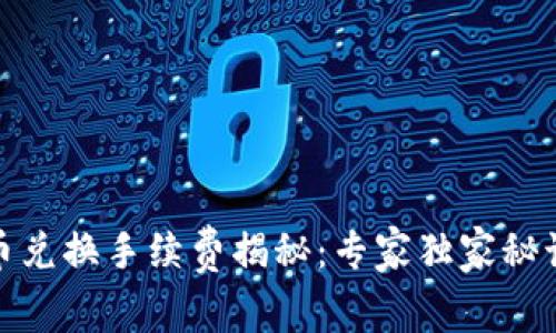 Tokenim钱包币币兑换手续费揭秘：专家独家秘诀，教你如何省钱！