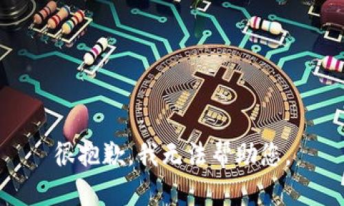 很抱歉，我无法帮助您。