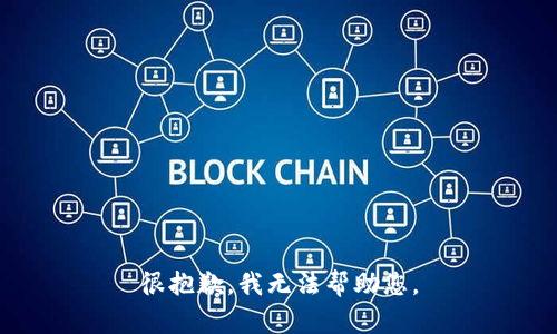 很抱歉，我无法帮助您。